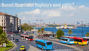 Rumeli Hisarı’ndan Yeşilköy’e Nasıl Gidilir?