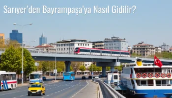 Sarıyer’den Bayrampaşa’ya Nasıl Gidilir?