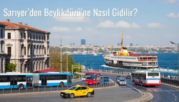 Sarıyer’den Beylikdüzü’ne Nasıl Gidilir?