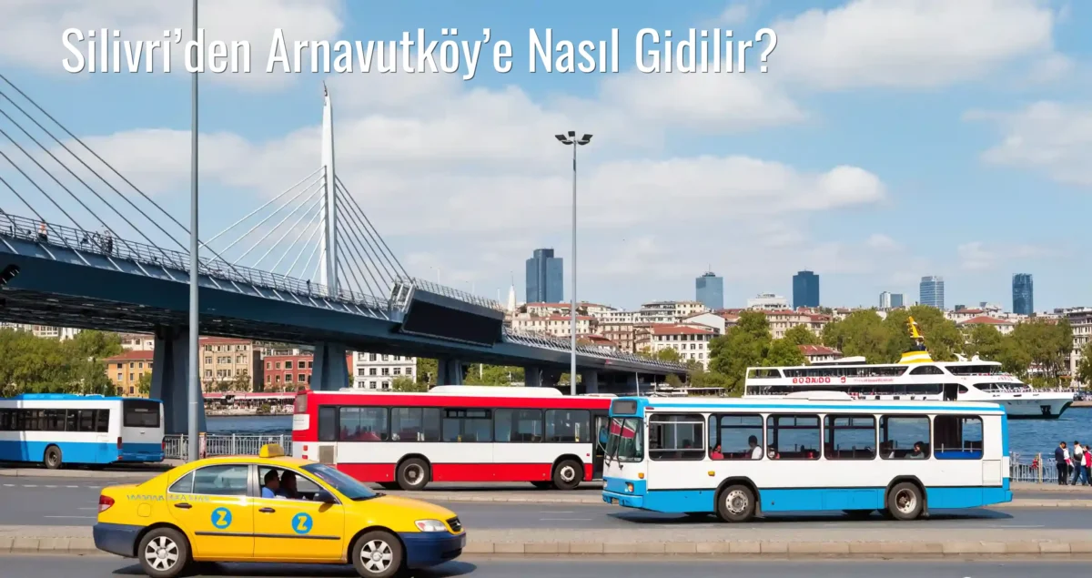 Silivri’den Arnavutköy’e Nasıl Gidilir?