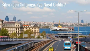 Silivri’den Sultangazi’ye Nasıl Gidilir?