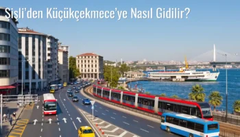 Şişli’den Küçükçekmece’ye Nasıl Gidilir?