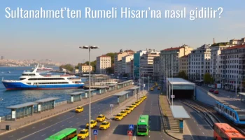 Sultanahmet’ten Rumeli Hisarı’na Nasıl Gidilir?