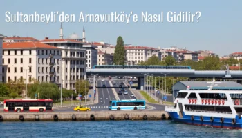 Sultanbeyli’den Arnavutköy’e Nasıl Gidilir?