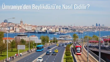 Ümraniye’den Beylikdüzü’ne Nasıl Gidilir?