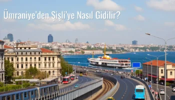 Ümraniye’den Şişli’ye Nasıl Gidilir?
