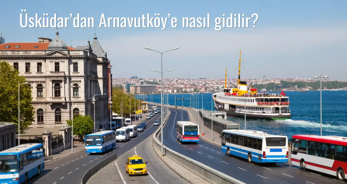 Üsküdar’dan Arnavutköy’e Nasıl Gidilir?