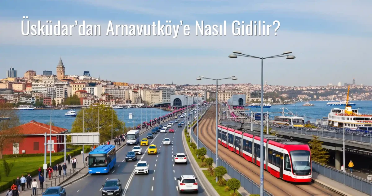 Üsküdar’dan Arnavutköy’e Nasıl Gidilir?