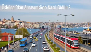 Üsküdar’dan Arnavutköy’e Nasıl Gidilir?