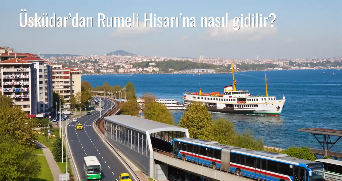 Üsküdar’dan Rumeli Hisarı’na Nasıl Gidilir?