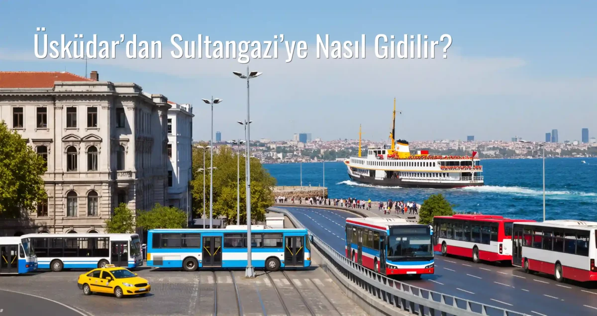 Üsküdar’dan Sultangazi’ye Nasıl Gidilir?