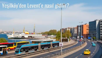Yeşilköy’den Levent’e Nasıl Gidilir?