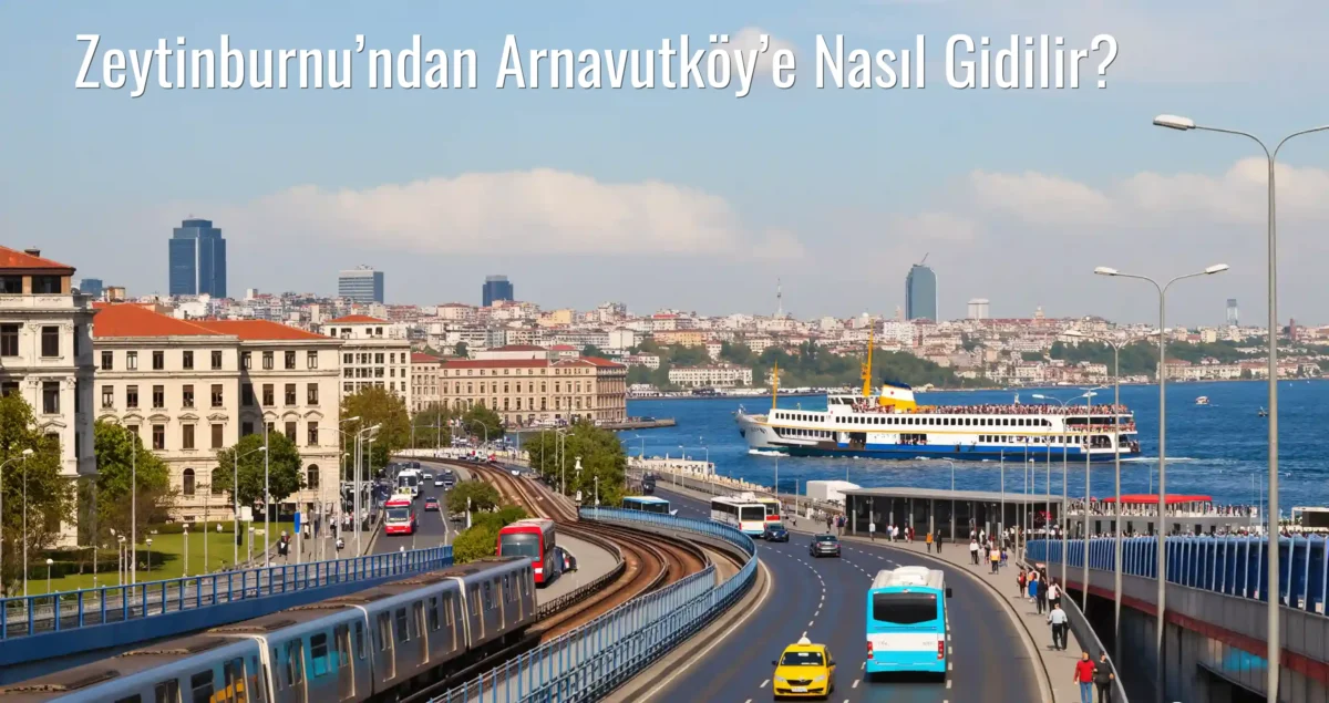 Zeytinburnu’ndan Arnavutköy’e Nasıl Gidilir?
