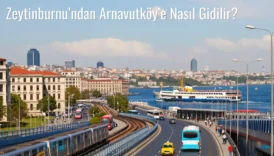 Zeytinburnu’ndan Arnavutköy’e Nasıl Gidilir?