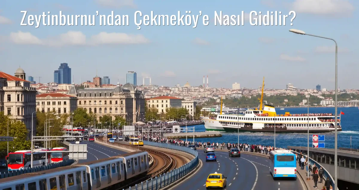 Zeytinburnu’ndan Çekmeköy’e Nasıl Gidilir?